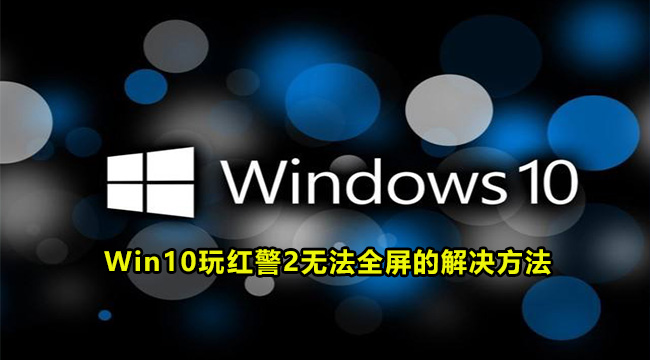 win10系统玩红色警戒2不能全屏游戏怎么办