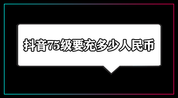 《抖音》75级要充多少人民币